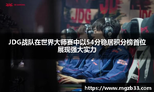 JDG战队在世界大师赛中以54分稳居积分榜首位展现强大实力