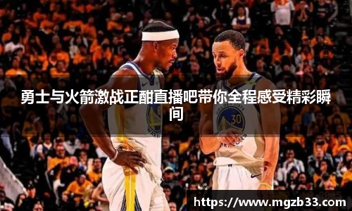 勇士与火箭激战正酣直播吧带你全程感受精彩瞬间