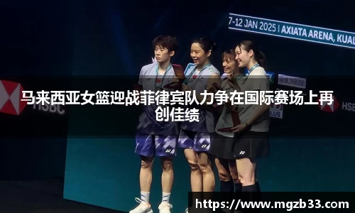 马来西亚女篮迎战菲律宾队力争在国际赛场上再创佳绩