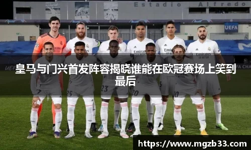 皇马与门兴首发阵容揭晓谁能在欧冠赛场上笑到最后