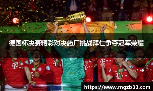 德国杯决赛精彩对决药厂挑战拜仁争夺冠军荣耀