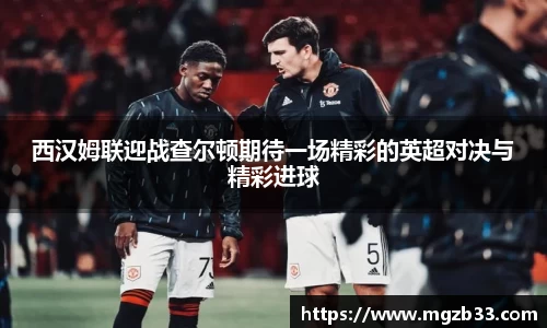 西汉姆联迎战查尔顿期待一场精彩的英超对决与精彩进球