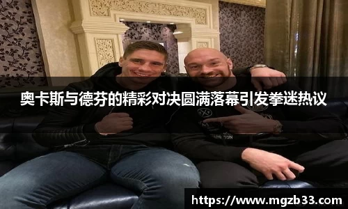 奥卡斯与德芬的精彩对决圆满落幕引发拳迷热议