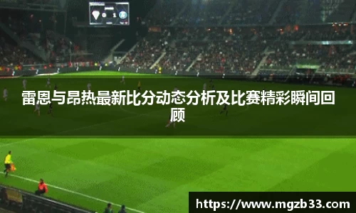 雷恩与昂热最新比分动态分析及比赛精彩瞬间回顾