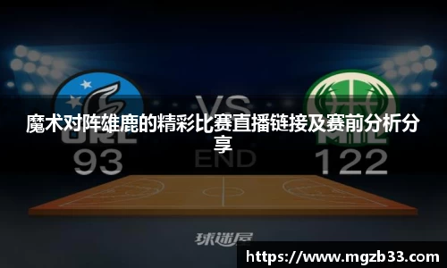 魔术对阵雄鹿的精彩比赛直播链接及赛前分析分享