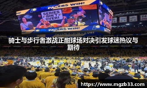 骑士与步行者激战正酣球场对决引发球迷热议与期待