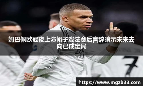 姆巴佩欧冠夜上演帽子戏法赛后言辞暗示未来去向已成定局