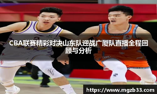 CBA联赛精彩对决山东队迎战广厦队直播全程回顾与分析