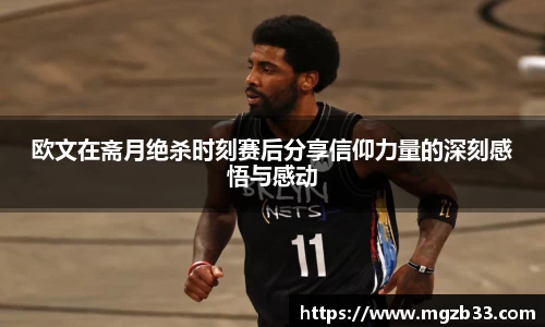 欧文在斋月绝杀时刻赛后分享信仰力量的深刻感悟与感动