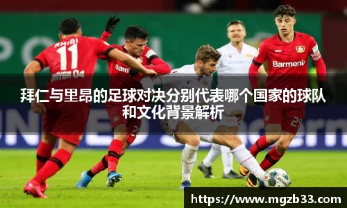 拜仁与里昂的足球对决分别代表哪个国家的球队和文化背景解析