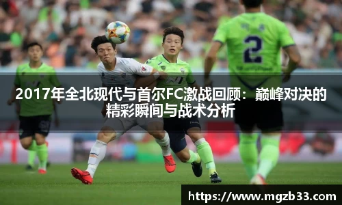 2017年全北现代与首尔FC激战回顾：巅峰对决的精彩瞬间与战术分析