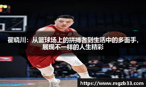 翟晓川：从篮球场上的拼搏者到生活中的多面手，展现不一样的人生精彩