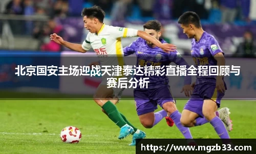 北京国安主场迎战天津泰达精彩直播全程回顾与赛后分析