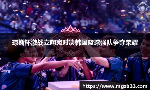琼斯杯激战立陶宛对决韩国篮球强队争夺荣耀