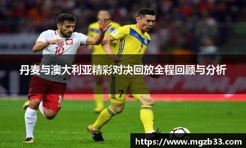 丹麦与澳大利亚精彩对决回放全程回顾与分析
