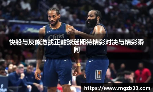 快船与灰熊激战正酣球迷期待精彩对决与精彩瞬间