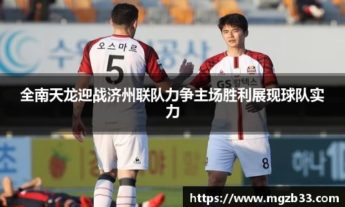 全南天龙迎战济州联队力争主场胜利展现球队实力