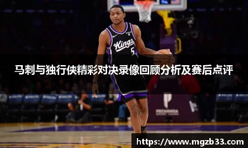 马刺与独行侠精彩对决录像回顾分析及赛后点评