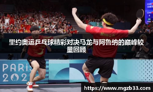 里约奥运乒乓球精彩对决马龙与阿鲁纳的巅峰较量回顾