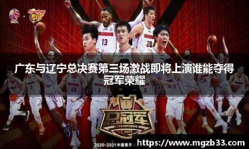 广东与辽宁总决赛第三场激战即将上演谁能夺得冠军荣耀