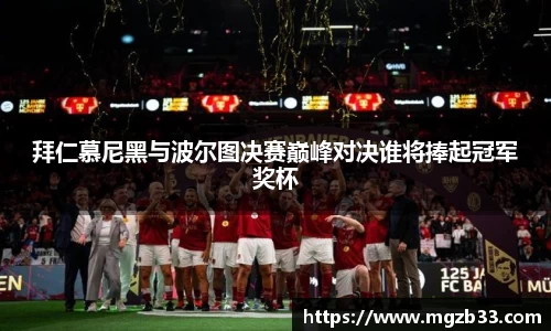 拜仁慕尼黑与波尔图决赛巅峰对决谁将捧起冠军奖杯