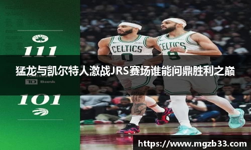 猛龙与凯尔特人激战JRS赛场谁能问鼎胜利之巅