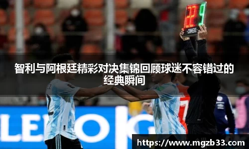 智利与阿根廷精彩对决集锦回顾球迷不容错过的经典瞬间