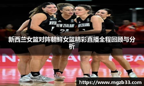 新西兰女篮对阵朝鲜女篮精彩直播全程回顾与分析