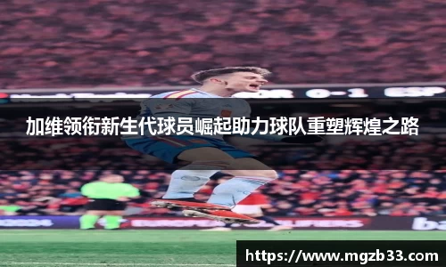 加维领衔新生代球员崛起助力球队重塑辉煌之路