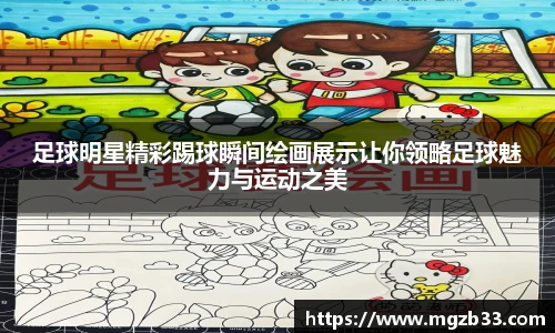 足球明星精彩踢球瞬间绘画展示让你领略足球魅力与运动之美